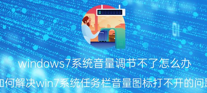 windows7系统音量调节不了怎么办 如何解决win7系统任务栏音量图标打不开的问题？